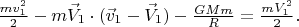 $\frac{mv_1^2}{2} -m\vec{V}_1 \cdot (\vec{v}_1-\vec{V}_1) -\frac{GMm}{R} = \frac{mV_1^2}{2} .$