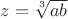 $z=\sqrt[3]{ab}$