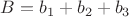 $B=b_1+b_2+b_3$ $B=b_1+b_2+b_3$