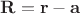 $\mathbf R=\mathbf r-\mathbf a$