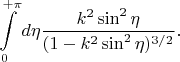$$\int\limits_0^{+\pi} d\eta\frac{k^2 \sin^2\eta}{(1 - k^2 \sin^2\eta)^{3/2}}.$$