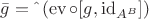 $\bar{g} = \hat{\;}\left(\operatorname{ev}\circ [g,\operatorname{id}_{A^B}]\right)$