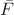 $\bar{F}$