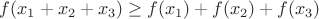 $f(x_1 + x_2 + x_3)\ge f(x_1) + f(x_2) + f(x_3)$