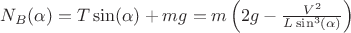$N_B(\alpha) = T\sin(\alpha) + mg = m\left(2g - \frac {V^2}{L\sin^3(\alpha)}\right)$ $N_B(\alpha) = T\sin(\alpha) + mg = m\left(2g - \frac {V^2}{L\sin^3(\alpha)}\right)$