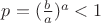$p=(\frac b a)^a<1$