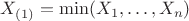 $X_{(1)}=\min(X_1,\ldots, X_n)$