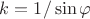 $k=1/\sin\varphi$