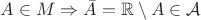 $A\in M\Rightarrow \bar{A} = \mathbb{R}\setminus A\in\mathcal{A}$