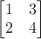$\begin{bmatrix} 1 & 3 \\ 2 & 4\end{bmatrix}$
