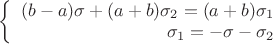 $\left\{
\begin{array}{rcl}
(b-a)\sigma + (a+b)\sigma_2 = (a+b)\sigma_1 \\
\sigma_1 = - \sigma - \sigma_2 \\
\end{array}
\right.$