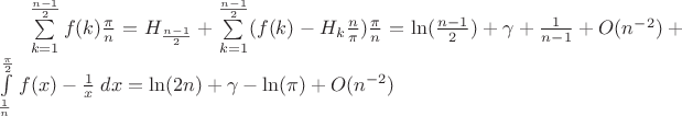 $ \sum\limits_{k=1}^{\frac{n-1}{2}} f(k)  \frac{\pi}{n} = H_{\frac{n-1}{2}} + \sum\limits_{k=1}^{\frac{n-1}{2}} (f(k) - H_k \frac{n}{\pi} ) \frac{\pi}{n} = \ln(\frac{n-1}{2}) + \gamma + \frac{1}{n-1}+O(n^{-2}) + \int\limits_{\frac{1}{n}}^{\frac{\pi}{2}}\left f(x) - \frac{1}{x}\right dx = \ln(2n) + \gamma - \ln(\pi) + O(n^{-2})$