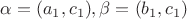 $\alpha=(a_1,c_1),\beta=(b_1,c_1)$