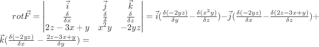 $rot\vec{F}=\begin{vmatrix} \vec{i} & \vec{j} & \vec{k} \\ \frac{\delta}{\delta x} & \frac{\delta}{\delta } & \frac{\delta}{\delta z} \\ 2z-3x+y & x^2y & -2yz \end{vmatrix}=\vec{i}(\frac{\delta (-2yz)}{\delta y}-\frac{\delta (x^2y)}{\delta z})-\vec{j}(\frac{\delta (-2yz)}{\delta x}-\frac{\delta (2z-3x+y)}{\delta z})+\vec{k}(\frac{\delta (-2yz)}{\delta x}-\frac{2z-3x+y}{\delta y})=$