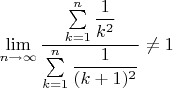 $\lim  \limits_{n\to \infty }\dfrac {\sum \limits _{k=1}^{n}\dfrac 1{k^2}}{\sum \limits _{k=1}^n \dfrac 1{(k+1)^2}}\ne 1$