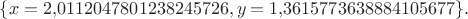 $\{x=2{,}0112047801238245726,y=1{,}3615773638884105677\}.$