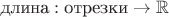 $\text{длина}:\text{отрезки}\to\mathbb R$