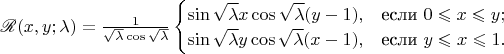 $\mathscr R (x,y; \lambda) = 
\frac{1}{\sqrt{\lambda} \cos \sqrt{\lambda}}
\begin{cases}
\sin \sqrt{\lambda}x \cos \sqrt{\lambda} (y-1),&\text{если } 0 \leqslant x \leqslant y;\\
\sin \sqrt{\lambda}y \cos \sqrt{\lambda} (x-1),&\text{если } y \leqslant x \leqslant 1.
\end{cases}$