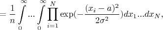 $$
=\frac1n\int\limits_0^\infty...\int\limits_0^\infty\prod\limits_{i=1}^N\exp(-\frac{(x_i-a)^2}{2\sigma^2})dx_1...dx_N,
$$