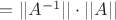 $= ||A^{-1}|| \cdot ||A||$