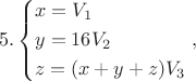 $$5.\left\{ \begin{gathered}
  x = {V_1} \hfill \\
  y = 16{V_2} \hfill \\
  z = (x + y + z){V_3} \hfill \\ 
\end{gathered}  \right.,$$