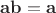 $\mathbf{a}\mathbf{b} = \mathbf{a}$