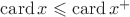 $\mathrm{card}\,x\leqslant\mathrm{card}\,x^+$ $\mathrm{card}\,x\leqslant\mathrm{card}\,x^+$