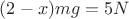 $(2-x)mg=5N$