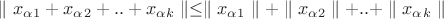 $\parallel x_\alpha_1 + x_\alpha_2 + .. + x_\alpha_k \parallel \le \parallel x_\alpha_1\parallel +\parallel x_\alpha_2\parallel + .. + \parallel x_\alpha_k\parallel $ $\parallel x_\alpha_1 + x_\alpha_2 + .. + x_\alpha_k \parallel \le \parallel x_\alpha_1\parallel +\parallel x_\alpha_2\parallel + .. + \parallel x_\alpha_k\parallel $