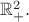 $\mathbb{R}_+^2.$
