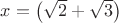 $x=\left( \sqrt 2 +\sqrt 3 \right)$