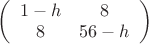 $ 
\left( \begin{array}{cc}1-h & 8 \\ 
8 & 56-h \end{array} \right)$
