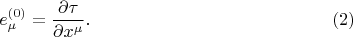 $$
e^{(0)}_{\mu} = \frac{\partial \tau}{ \partial x^{\mu}}. \eqno(2)
$$