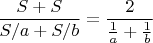 $\dfrac{S+S}{S/a+S/b} = \dfrac{2}{\frac1a+\frac1b}$