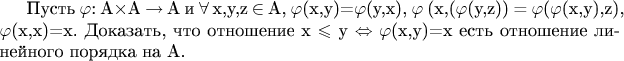 Пусть $\varphi$: A$\times$A $\to$ A и $\forall$ x,y,z $\in$ A, $\varphi$(x,y)=$\varphi$(y,x), $\varphi$ (x,($\varphi$(y,z)) = $\varphi$($\varphi$(x,y),z), $\varphi$(x,x)=x. Доказать, что отношение x $\leqslant$ y $\Leftrightarrow$ $\varphi$(x,y)=x есть отношение линейного порядка на A. $