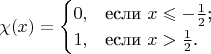 $$\chi(x)=\begin{cases}
0,&\text{если $x \leqslant -\frac{1}{2}$;}\\
1,&\text{если $x >\frac{1}{2}$.}
\end{cases}$$