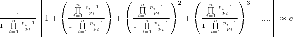 $\[\frac{1}{{1 - \prod\limits_{i = 1}^n {\frac{{{p_i} - 1}}{{{p_i}}}} }}\left[ {1 + \left( {\frac{{\prod\limits_{i = 1}^n {\frac{{{p_i} - 1}}{{{p_i}}}} }}{{1 - \prod\limits_{i = 1}^n {\frac{{{p_i} - 1}}{{{p_i}}}} }}} \right) + {{\left( {\frac{{\prod\limits_{i = 1}^n {\frac{{{p_i} - 1}}{{{p_i}}}} }}{{1 - \prod\limits_{i = 1}^n {\frac{{{p_i} - 1}}{{{p_i}}}} }}} \right)}^2} + {{\left( {\frac{{\prod\limits_{i = 1}^n {\frac{{{p_i} - 1}}{{{p_i}}}} }}{{1 - \prod\limits_{i = 1}^n {\frac{{{p_i} - 1}}{{{p_i}}}} }}} \right)}^3} + ....} \right] \approx e\]$