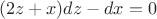 $$(2z+x)dz-dx=0$$ $$(2z+x)dz-dx=0$$