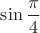 $\sin\dfrac{\pi}{4}$