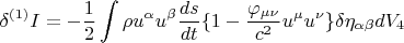 $$ \delta {}^{(1)} I = - \frac {1} {2} \int \rho u^{\alpha} u^{\beta} \frac {ds} {dt} \lbrace 1 - \frac {\varphi_{\mu \nu}} {c^2} u^{\mu} u^{\nu} \rbrace \delta \eta_{\alpha \beta} dV_4 $$