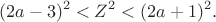 $$
 (2a-3)^2<Z^2<(2a+1)^2.
 $$