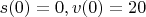 $s(0) = 0, v(0)=20$
