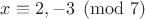$x\equiv 2, -3\pmod  7$