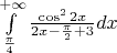 $\int\limits_{\frac{\pi}4}^{+\infty}\frac{\cos^22x}{2x-\frac{\pi}2+3}dx$