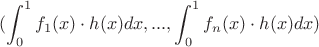 $$(\int_0^1 f_1(x) \cdot h(x) dx,..., \int_0^1 f_n(x) \cdot h(x) dx)$ $$(\int_0^1 f_1(x) \cdot h(x) dx,..., \int_0^1 f_n(x) \cdot h(x) dx)$
