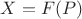 $X=F(P)$