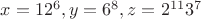 $x=12^6,y=6^8,z=2^{11}{3^7}$