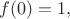 $ f(0)=1,$