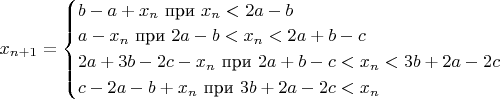 $x_{n+1}=\begin{cases} 
b-a+x_n           \text{ при } x_n<2a-b\\
a-x_n \text{               при } 2a-b<x_n<2a+b-c \\
2a+3b-2c-x_n \text{  при } 2a+b-c<x_n<3b+2a-2c \\
c-2a-b+x_n \text{      при } 3b+2a-2c <x_n \end{cases}$