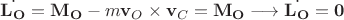 $\dot{\mathbf{L_O}}=\mathbf{M_O}-m\mathbf{v}_O \times \mathbf{v}_C=\mathbf{M_O} \longrightarrow \dot{\mathbf{L_O}}=\mathbf{0}$ $\dot{\mathbf{L_O}}=\mathbf{M_O}-m\mathbf{v}_O \times \mathbf{v}_C=\mathbf{M_O} \longrightarrow \dot{\mathbf{L_O}}=\mathbf{0}$